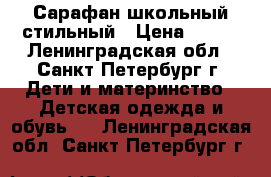 Сарафан школьный стильный › Цена ­ 500 - Ленинградская обл., Санкт-Петербург г. Дети и материнство » Детская одежда и обувь   . Ленинградская обл.,Санкт-Петербург г.